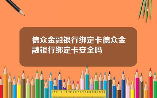 德众金融银行绑定卡德众金融银行绑定卡安全吗