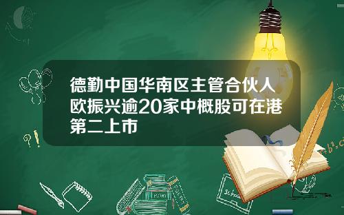 德勤中国华南区主管合伙人欧振兴逾20家中概股可在港第二上市