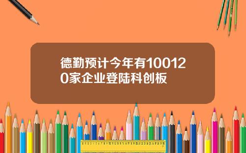 德勤预计今年有100120家企业登陆科创板
