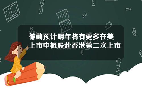 德勤预计明年将有更多在美上市中概股赴香港第二次上市