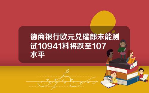 德商银行欧元兑瑞郎未能测试10941料将跌至107水平