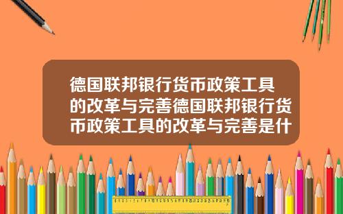 德国联邦银行货币政策工具的改革与完善德国联邦银行货币政策工具的改革与完善是什么
