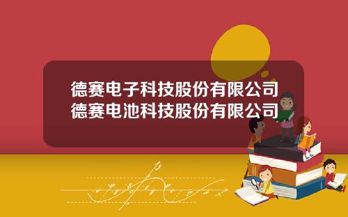 德赛电子科技股份有限公司德赛电池科技股份有限公司