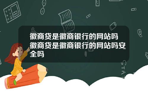 徽商贷是徽商银行的网站吗徽商贷是徽商银行的网站吗安全吗
