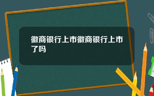 徽商银行上市徽商银行上市了吗