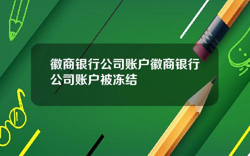 徽商银行公司账户徽商银行公司账户被冻结