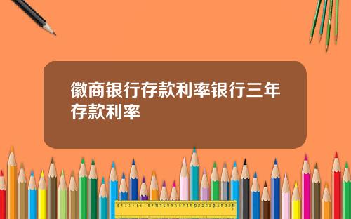 徽商银行存款利率银行三年存款利率