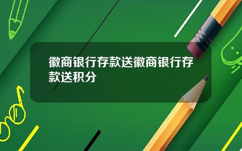 徽商银行存款送徽商银行存款送积分