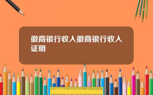 徽商银行收入徽商银行收入证明