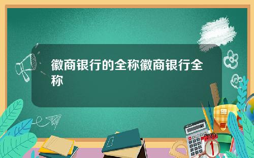 徽商银行的全称徽商银行全称