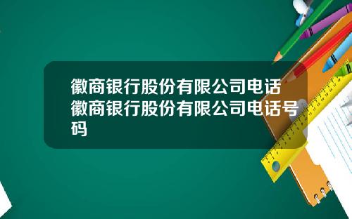 徽商银行股份有限公司电话徽商银行股份有限公司电话号码