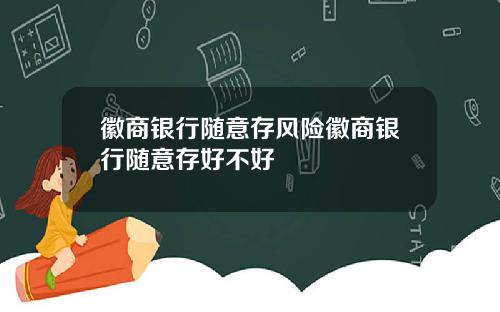 徽商银行随意存风险徽商银行随意存好不好