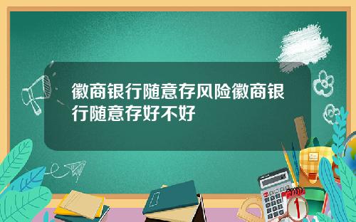 徽商银行随意存风险徽商银行随意存好不好