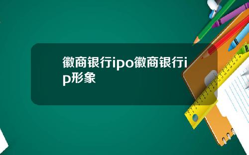 徽商银行ipo徽商银行ip形象