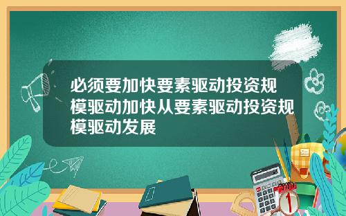 必须要加快要素驱动投资规模驱动加快从要素驱动投资规模驱动发展