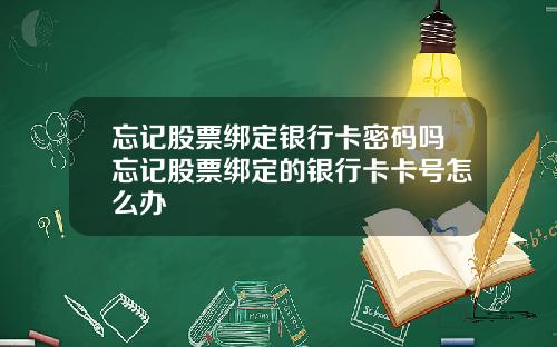 忘记股票绑定银行卡密码吗忘记股票绑定的银行卡卡号怎么办