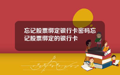 忘记股票绑定银行卡密码忘记股票绑定的银行卡