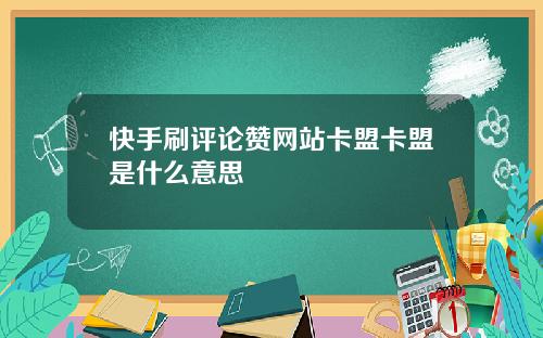 快手刷评论赞网站卡盟卡盟是什么意思