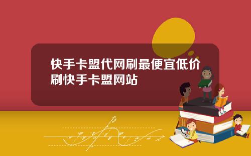 快手卡盟代网刷最便宜低价刷快手卡盟网站