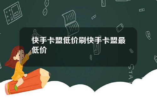 快手卡盟低价刷快手卡盟最低价
