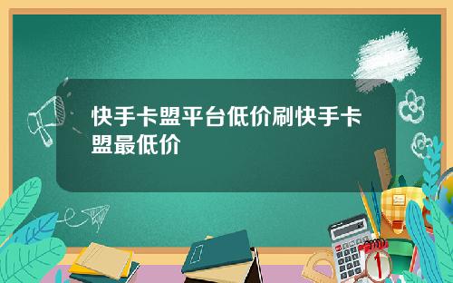 快手卡盟平台低价刷快手卡盟最低价