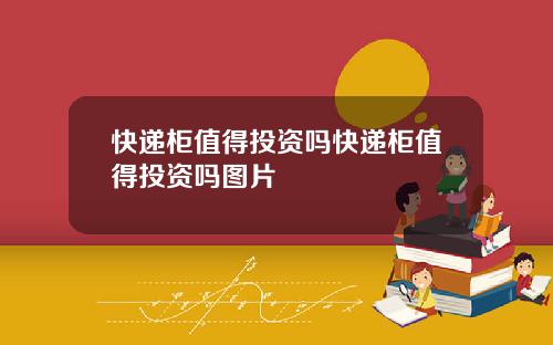 快递柜值得投资吗快递柜值得投资吗图片