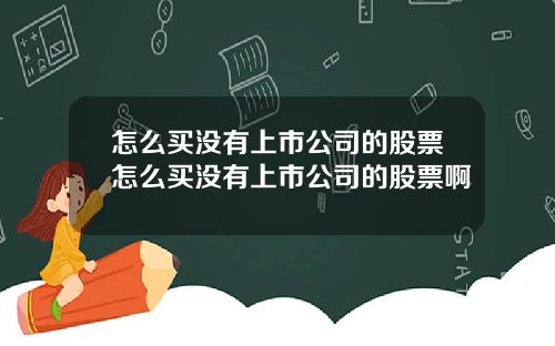 怎么买没有上市公司的股票怎么买没有上市公司的股票啊
