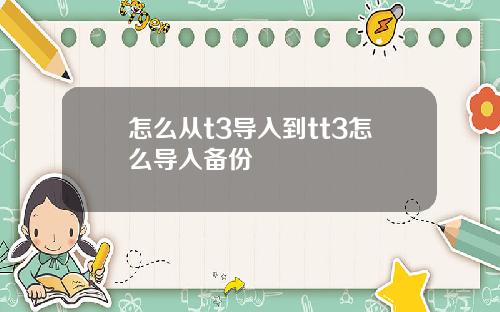 怎么从t3导入到tt3怎么导入备份