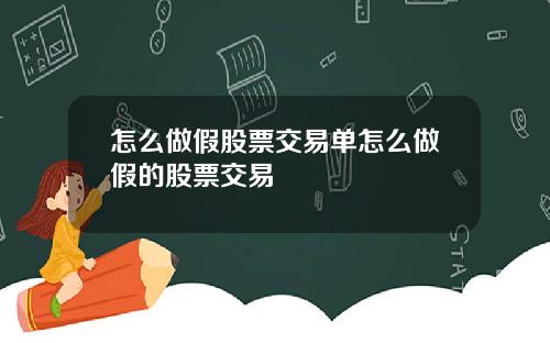 怎么做假股票交易单怎么做假的股票交易