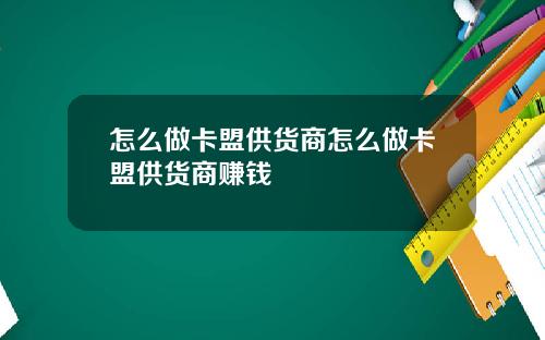 怎么做卡盟供货商怎么做卡盟供货商赚钱