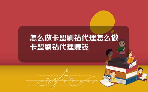 怎么做卡盟刷钻代理怎么做卡盟刷钻代理赚钱