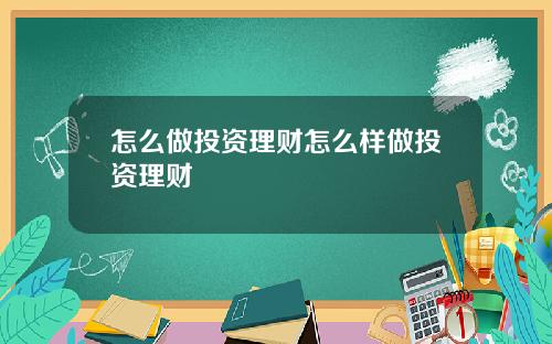 怎么做投资理财怎么样做投资理财