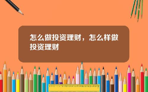 怎么做投资理财，怎么样做投资理财