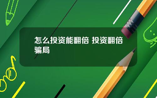 怎么投资能翻倍 投资翻倍骗局