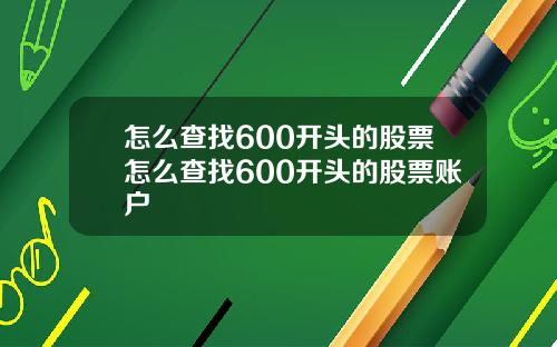 怎么查找600开头的股票怎么查找600开头的股票账户
