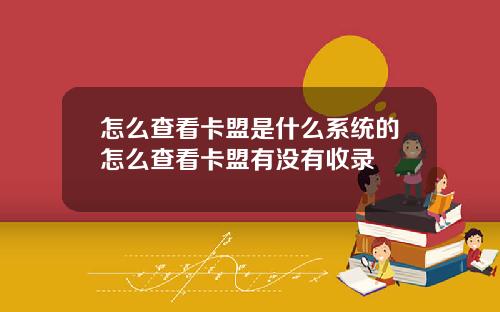 怎么查看卡盟是什么系统的怎么查看卡盟有没有收录