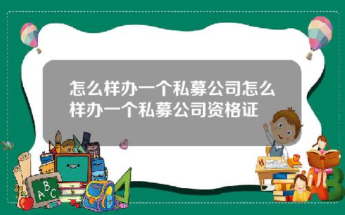 怎么样办一个私募公司怎么样办一个私募公司资格证