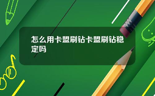 怎么用卡盟刷钻卡盟刷钻稳定吗