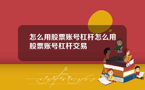怎么用股票账号杠杆怎么用股票账号杠杆交易