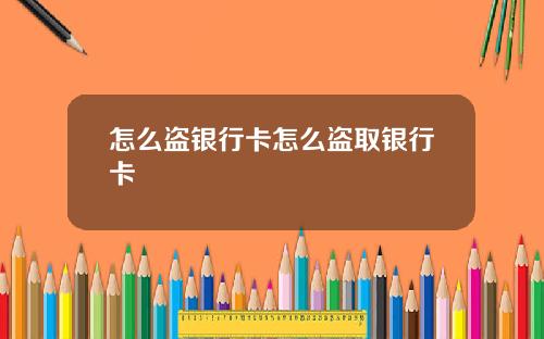 怎么盗银行卡怎么盗取银行卡