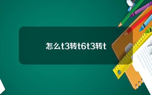 怎么t3转t6t3转t