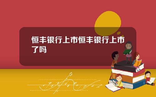 恒丰银行上市恒丰银行上市了吗