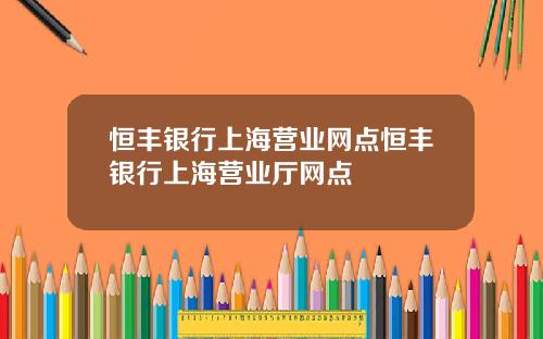 恒丰银行上海营业网点恒丰银行上海营业厅网点