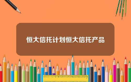 恒大信托计划恒大信托产品