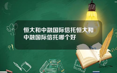 恒大和中融国际信托恒大和中融国际信托哪个好