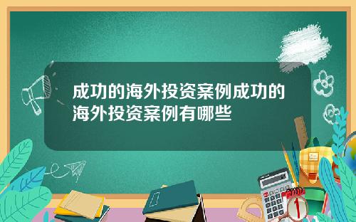 成功的海外投资案例成功的海外投资案例有哪些