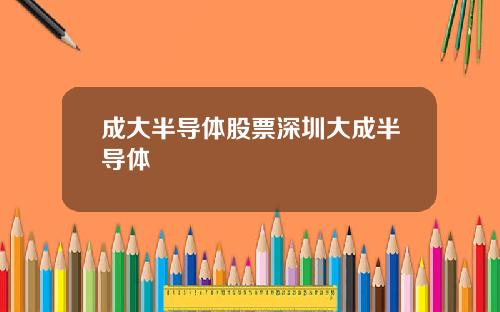 成大半导体股票深圳大成半导体