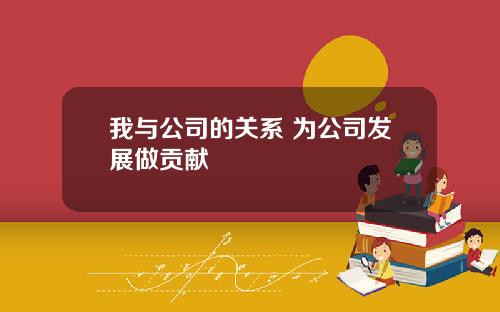 我与公司的关系 为公司发展做贡献