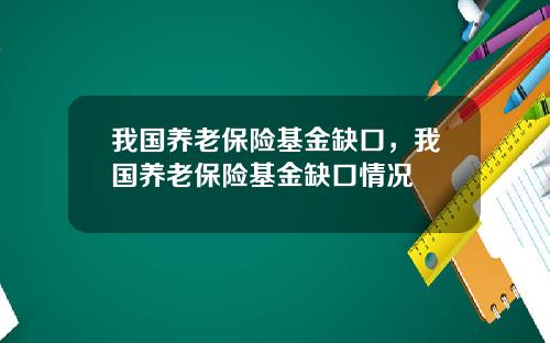 我国养老保险基金缺口，我国养老保险基金缺口情况