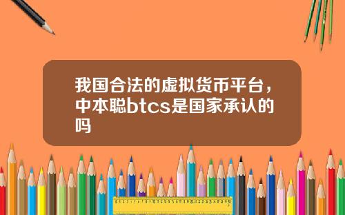 我国合法的虚拟货币平台，中本聪btcs是国家承认的吗